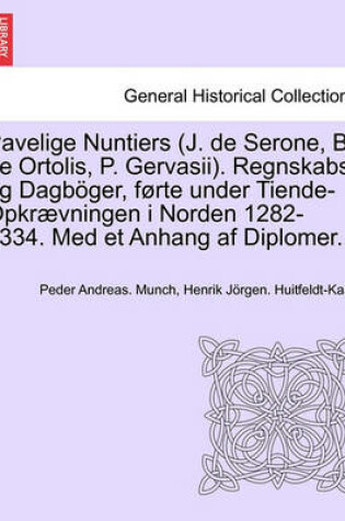 Cover of Pavelige Nuntiers (J. de Serone, B. de Ortolis, P. Gervasii). Regnskabs-Og Dagboger, Forte Under Tiende-Opkraevningen I Norden 1282-1334. Med Et Anhang AF Diplomer.