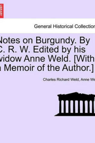 Cover of Notes on Burgundy. by C. R. W. Edited by His Widow Anne Weld. [With a Memoir of the Author.]