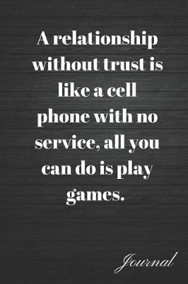 Book cover for A Relationship Without Trust Is Like a Cell Phone with No Service, All You Can Do Is Play Games Journal