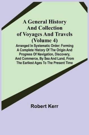 Cover of A General History and Collection of Voyages and Travels (Volume 4); Arranged in Systematic Order