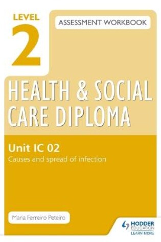 Cover of Level 2 Health & Social Care Diploma IC 02 Assessment Workbook: Causes and spread of infection