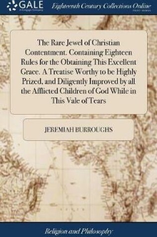 Cover of The Rare Jewel of Christian Contentment. Containing Eighteen Rules for the Obtaining This Excellent Grace. A Treatise Worthy to be Highly Prized, and Diligently Improved by all the Afflicted Children of God While in This Vale of Tears