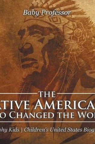 Cover of The Native Americans Who Changed the World - Biography Kids Children's United States Biographies