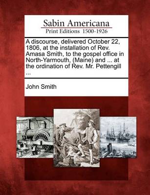 Book cover for A Discourse, Delivered October 22, 1806, at the Installation of Rev. Amasa Smith, to the Gospel Office in North-Yarmouth, (Maine) and ... at the Ordination of Rev. Mr. Pettengill ...