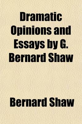 Book cover for Dramatic Opinions and Essays by G. Bernard Shaw (Volume 1); Containing as Well a Word on the Dramatic Opinions and Essays, of G. Bernard Shaw