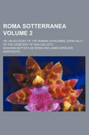 Cover of Roma Sotterranea Volume 2; Or, an Account of the Roman Catacombs, Especially of the Cemetery of San Callisto