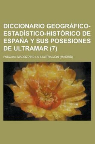 Cover of Diccionario Geografico-Estadistico-Historico de Espana y Sus Posesiones de Ultramar (7 )