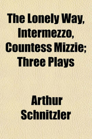 Cover of The Lonely Way, Intermezzo, Countess Mizzie; Three Plays