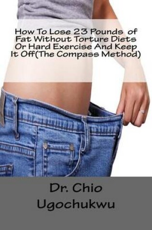 Cover of How To Lose 23 Pounds of Fat Without Torture Diets Or Hard Exercise And Keep It Off(The Compass Method)