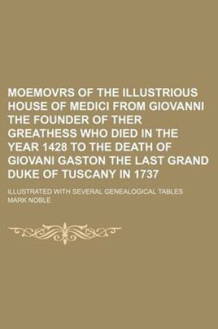 Cover of Moemovrs of the Illustrious House of Medici from Giovanni the Founder of Ther Greathess Who Died in the Year 1428 to the Death of Giovani Gaston the L