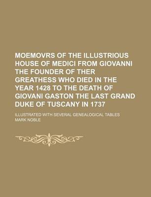 Book cover for Moemovrs of the Illustrious House of Medici from Giovanni the Founder of Ther Greathess Who Died in the Year 1428 to the Death of Giovani Gaston the L