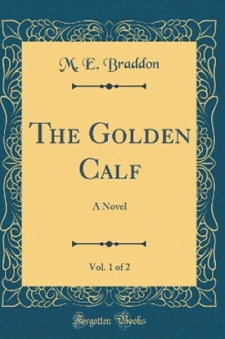 Cover of The Golden Calf, Vol. 1 of 2: A Novel (Classic Reprint)