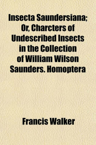 Cover of Insecta Saundersiana; Or, Charcters of Undescribed Insects in the Collection of William Wilson Saunders. Homoptera