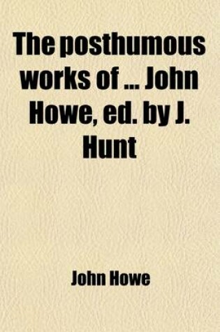 Cover of The Posthumous Works of John Howe, Ed. by J. Hunt