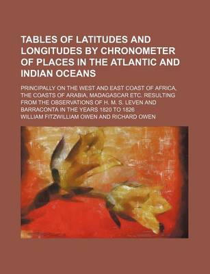 Book cover for Tables of Latitudes and Longitudes by Chronometer of Places in the Atlantic and Indian Oceans; Principally on the West and East Coast of Africa, the Coasts of Arabia, Madagascar Etc. Resulting from the Observations of H. M. S. Leven and Barraconta in the Y