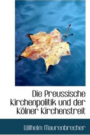 Cover of Die Preussische Kirchenpolitik Und Der Kolner Kirchenstreit