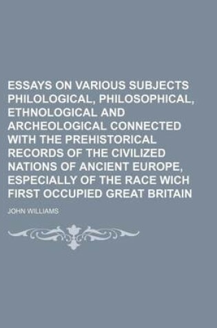Cover of Essays on Various Subjects Philological, Philosophical, Ethnological and Archeological Connected with the Prehistorical Records of the Civilized Natio