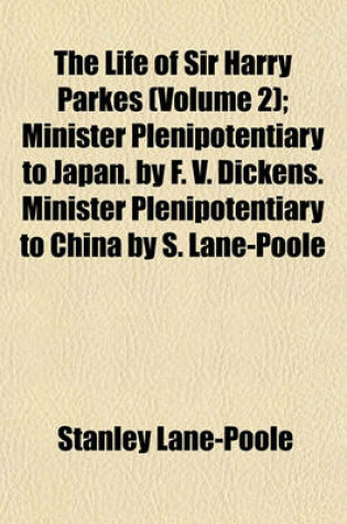 Cover of The Life of Sir Harry Parkes; Minister Plenipotentiary to Japan. by F. V. Dickens. Minister Plenipotentiary to China by S. Lane-Poole Volume 2