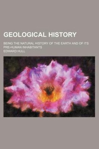 Cover of Geological History; Being the Natural History of the Earth and of Its Pre-Human Inhabitants