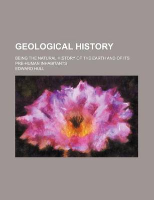 Book cover for Geological History; Being the Natural History of the Earth and of Its Pre-Human Inhabitants