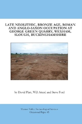 Cover of Late Neolithic, Bronze Age, Roman and Anglo-Saxon Occupation at George Green Quarry, Wexham, Slough, Buckinghamshire