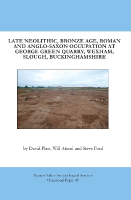 Book cover for Late Neolithic, Bronze Age, Roman and Anglo-Saxon Occupation at George Green Quarry, Wexham, Slough, Buckinghamshire