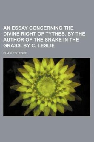 Cover of An Essay Concerning the Divine Right of Tythes. by the Author of the Snake in the Grass. by C. Leslie