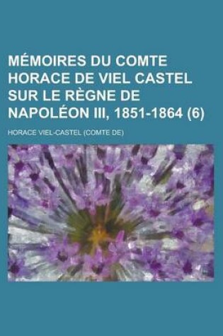 Cover of Memoires Du Comte Horace de Viel Castel Sur Le Regne de Napoleon III, 1851-1864 (6)