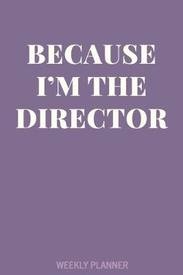 Book cover for Because I'm The Director Weekly Planner