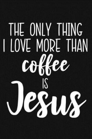 Cover of The Only Thing I Love More Than Coffee Is Jesus