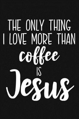 Book cover for The Only Thing I Love More Than Coffee Is Jesus