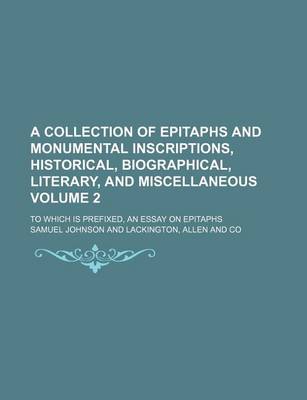 Book cover for A Collection of Epitaphs and Monumental Inscriptions, Historical, Biographical, Literary, and Miscellaneous Volume 2; To Which Is Prefixed, an Essay on Epitaphs