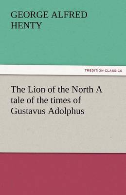 Book cover for The Lion of the North A tale of the times of Gustavus Adolphus