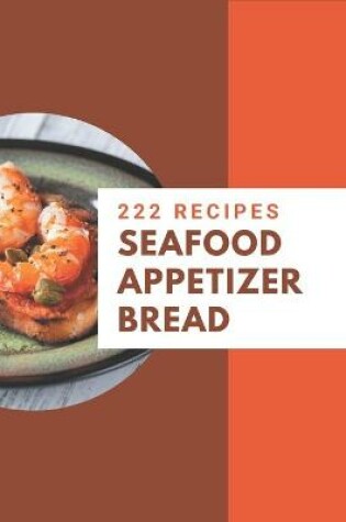 Cover of 222 Seafood Appetizer Bread Recipes