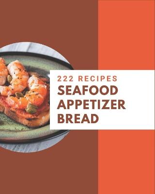 Book cover for 222 Seafood Appetizer Bread Recipes