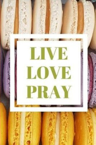 Cover of Live Love Pray Notebook for Macaron Dessert Food Lover. Blank Lined Journal, Diary.