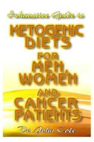 Cover of Exhaustive Guide To Ketogenic Diets for Men, Women and Cancer Patients