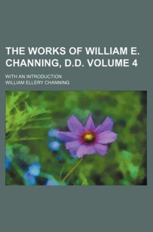 Cover of The Works of William E. Channing, D.D; With an Introduction Volume 4