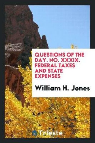 Cover of Questions of the Day. No. XXXIX. Federal Taxes and State Expenses