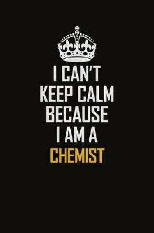 Cover of I Can't Keep Calm Because I Am A Chemist