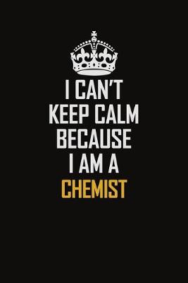 Book cover for I Can't Keep Calm Because I Am A Chemist