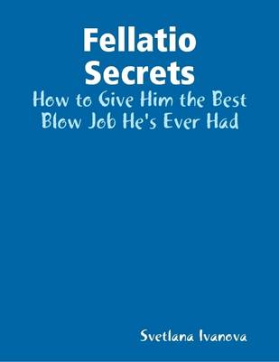 Book cover for Fellatio Secrets: How to Give Him the Best Blow Job He's Ever Had