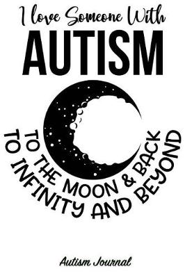 Cover of I Love Someone with Autism to the Moon & Back, to Infinity and Beyond - Autism Journal