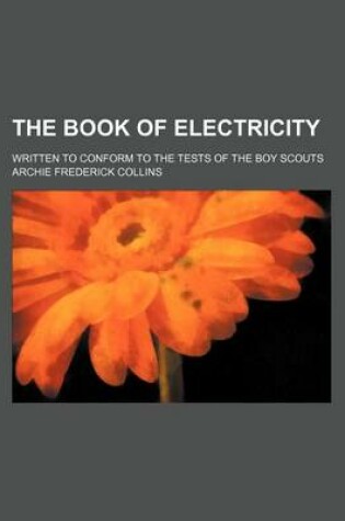 Cover of The Book of Electricity; Written to Conform to the Tests of the Boy Scouts