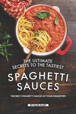 Book cover for The Ultimate Secrets to The Tastiest Spaghetti Sauces