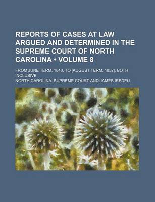 Book cover for Reports of Cases at Law Argued and Determined in the Supreme Court of North Carolina (Volume 8); From June Term, 1840, to [August Term, 1852], Both Inclusive