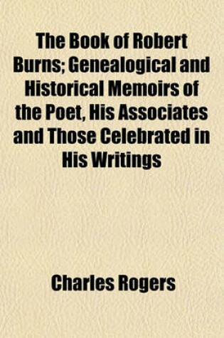Cover of The Book of Robert Burns; Genealogical and Historical Memoirs of the Poet, His Associates and Those Celebrated in His Writings
