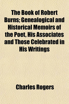 Book cover for The Book of Robert Burns; Genealogical and Historical Memoirs of the Poet, His Associates and Those Celebrated in His Writings
