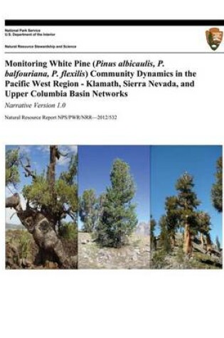 Cover of Monitoring White Pine (Pinus albicaulis, P. balfouriana, P. flexilis) Community Dynamics in the Pacific West Region- Klamath, Sierra Nevada, and Upper Columbia Basin Networks