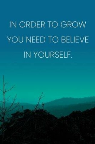 Cover of Inspirational Quote Notebook - 'In Order To Grow You Need To Believe In Yourself.' - Inspirational Journal to Write in